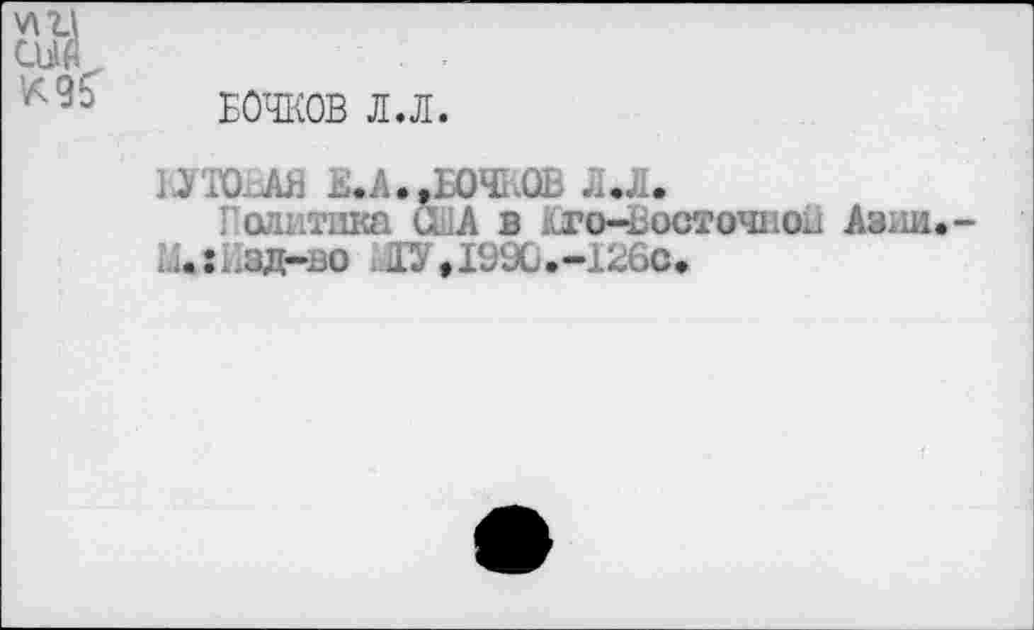 ﻿VI и
БОЧКОВ Л.Л.
НТО № -•А»,БОЧКОВ Л.л.
Политика СЛА в ^то-госточион Азии.-и.:ьзд-во ,О,19Х.-126с.